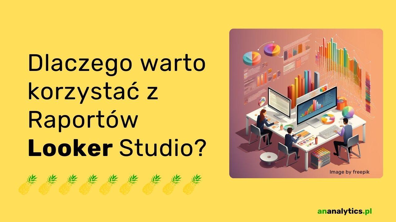 Dlaczego warto korzystać z raportów Data (Looker) Studio?